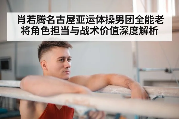 肖若腾名古屋亚运体操男团全能老将角色担当与战术价值深度解析 - Xingkong