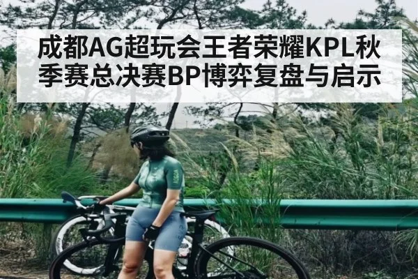 成都AG超玩会王者荣耀KPL秋季赛总决赛BP博弈复盘与启示 | Xingkong