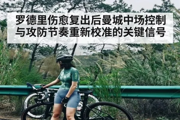 罗德里伤愈复出后曼城中场控制与攻防节奏重新校准的关键信号 | Xingkong